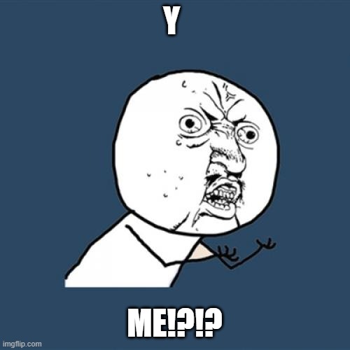 Y U No Meme | Y ME!?!? | image tagged in memes,y u no | made w/ Imgflip meme maker