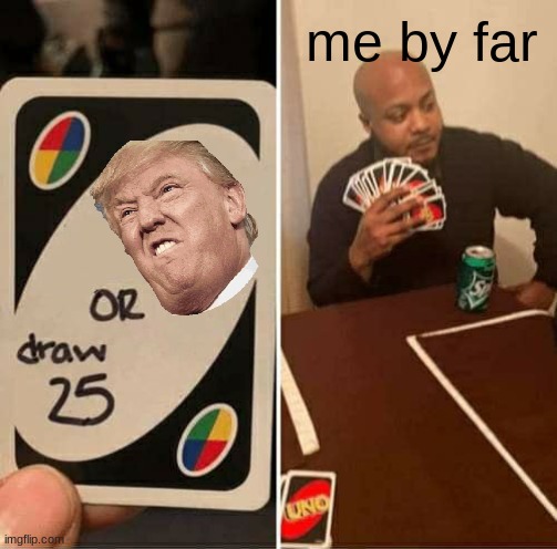 by far | me by far | image tagged in memes,uno draw 25 cards,trump | made w/ Imgflip meme maker