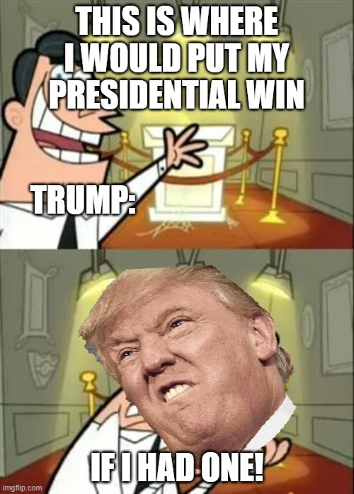 This Is Where I'd Put My Trophy If I Had One Meme | THIS IS WHERE I WOULD PUT MY PRESIDENTIAL WIN; TRUMP:; IF I HAD ONE! | image tagged in memes,this is where i'd put my trophy if i had one | made w/ Imgflip meme maker