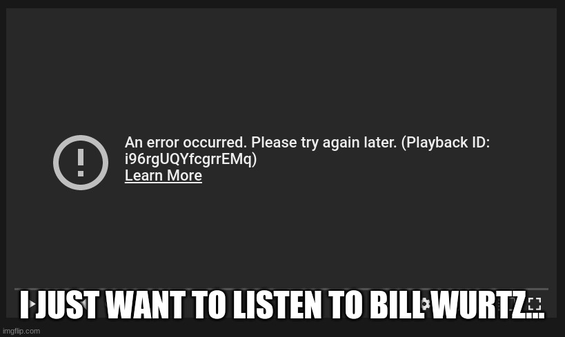 I JUST WANT TO LISTEN TO BILL WURTZ... | made w/ Imgflip meme maker