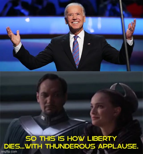 SO THIS IS HOW LIBERTY DIES...WITH THUNDEROUS APPLAUSE. | image tagged in star wars so this is how liberty dies,joe biden | made w/ Imgflip meme maker
