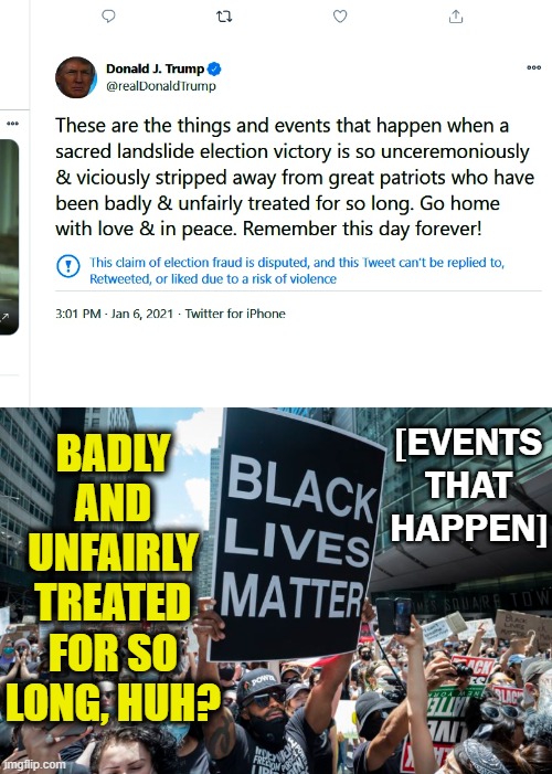 Rebuttal to a deleted tweet: | BADLY AND UNFAIRLY TREATED FOR SO LONG, HUH? [EVENTS THAT HAPPEN] | image tagged in black lives matter,event,trump twitter | made w/ Imgflip meme maker