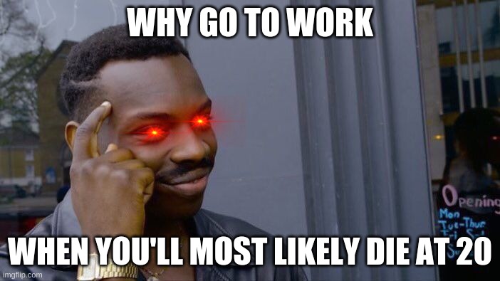 Roll Safe Think About It Meme | WHY GO TO WORK; WHEN YOU'LL MOST LIKELY DIE AT 20 | image tagged in memes,roll safe think about it | made w/ Imgflip meme maker