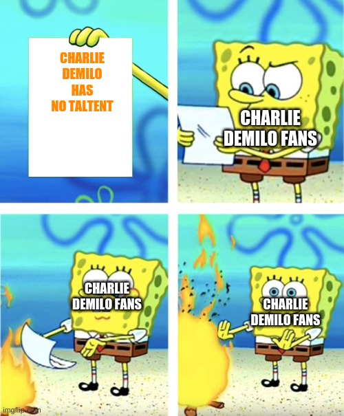 facts | CHARLIE DEMILO HAS NO TALTENT; CHARLIE DEMILO FANS; CHARLIE DEMILO FANS; CHARLIE DEMILO FANS | image tagged in spongebob burning paper | made w/ Imgflip meme maker