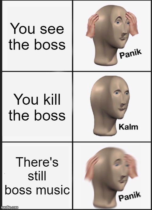 Panik Kalm Panik | You see the boss; You kill the boss; There's still boss music | image tagged in memes,panik kalm panik | made w/ Imgflip meme maker