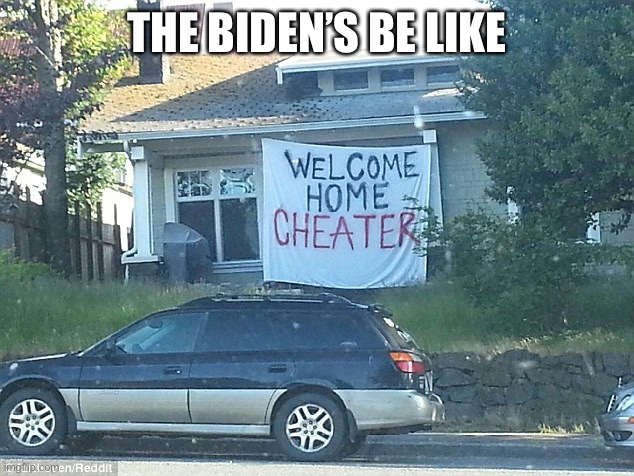 Welcome home cheater (Biden) | THE BIDEN’S BE LIKE | image tagged in cheater | made w/ Imgflip meme maker