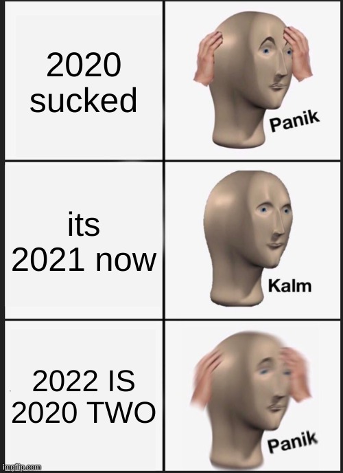 OH NO | 2020 sucked; its 2021 now; 2022 IS 2020 TWO | image tagged in memes,panik kalm panik | made w/ Imgflip meme maker