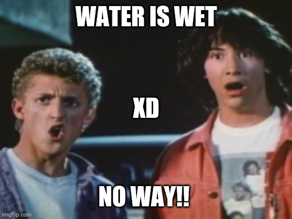 Water IS Wet | WATER IS WET; XD; NO WAY!! | image tagged in no way,captain obvious | made w/ Imgflip meme maker