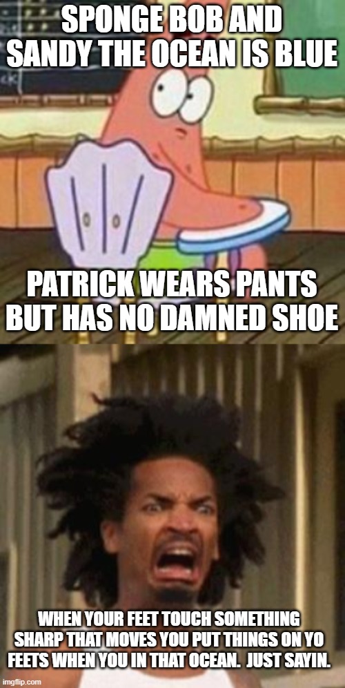 SPONGE BOB AND SANDY THE OCEAN IS BLUE; PATRICK WEARS PANTS BUT HAS NO DAMNED SHOE; WHEN YOUR FEET TOUCH SOMETHING SHARP THAT MOVES YOU PUT THINGS ON YO FEETS WHEN YOU IN THAT OCEAN.  JUST SAYIN. | image tagged in patrick star turning around,crab man eww | made w/ Imgflip meme maker