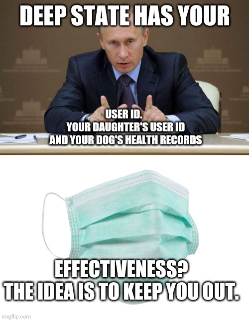 DEEP STATE HAS YOUR USER ID. 
 YOUR DAUGHTER'S USER ID
 AND YOUR DOG'S HEALTH RECORDS EFFECTIVENESS?
THE IDEA IS TO KEEP YOU OUT. | image tagged in memes,vladimir putin,face mask | made w/ Imgflip meme maker