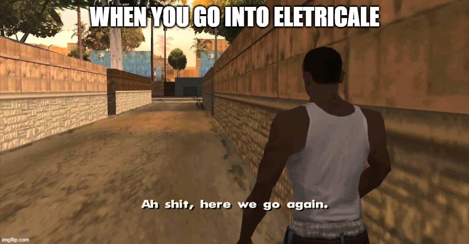 oh my god | WHEN YOU GO INTO ELETRICALE | image tagged in here we go again gta san andreas | made w/ Imgflip meme maker