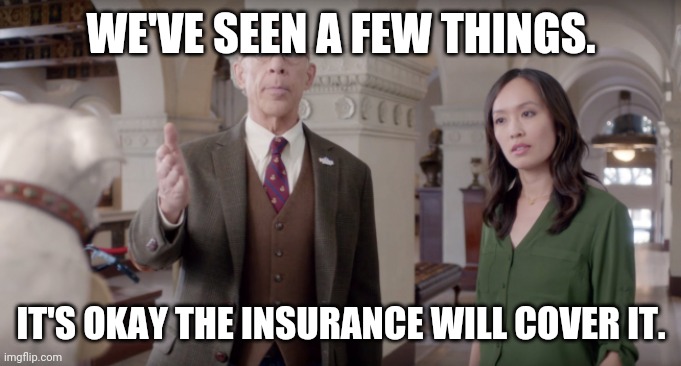 Farmers Insurance | WE'VE SEEN A FEW THINGS. IT'S OKAY THE INSURANCE WILL COVER IT. | image tagged in farmers insurance | made w/ Imgflip meme maker