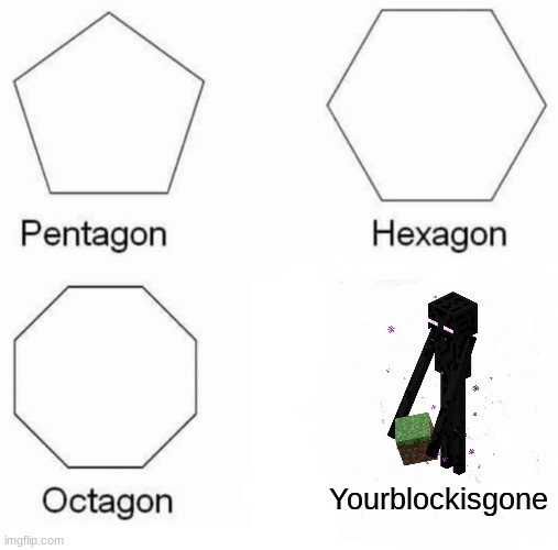 Pentagon Hexagon Octagon | Yourblockisgone | image tagged in memes,pentagon hexagon octagon | made w/ Imgflip meme maker