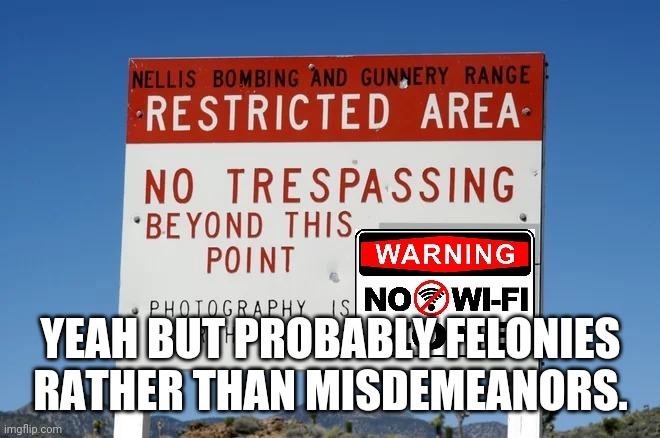 Area51 no wifi | YEAH BUT PROBABLY FELONIES RATHER THAN MISDEMEANORS. | image tagged in area51 no wifi | made w/ Imgflip meme maker