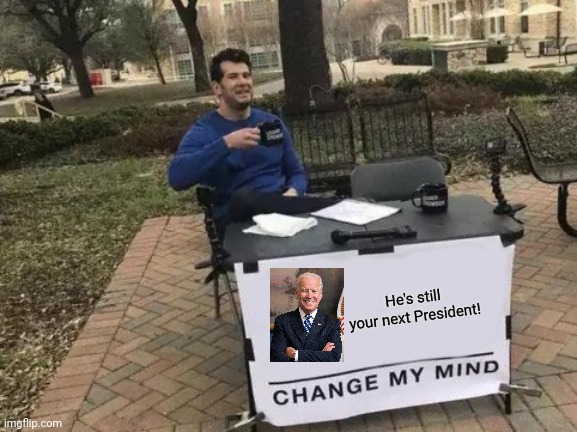 Biden President | He's still your next President! | image tagged in memes,change my mind | made w/ Imgflip meme maker