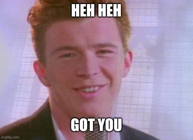 Rick Astley | HEH HEH GOT YOU | image tagged in rick astley | made w/ Imgflip meme maker