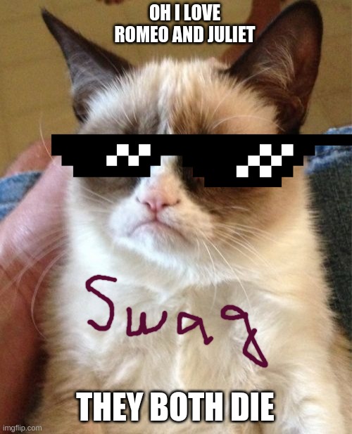 Grumpy Cat Meme | OH I LOVE ROMEO AND JULIET; THEY BOTH DIE | image tagged in memes,grumpy cat | made w/ Imgflip meme maker