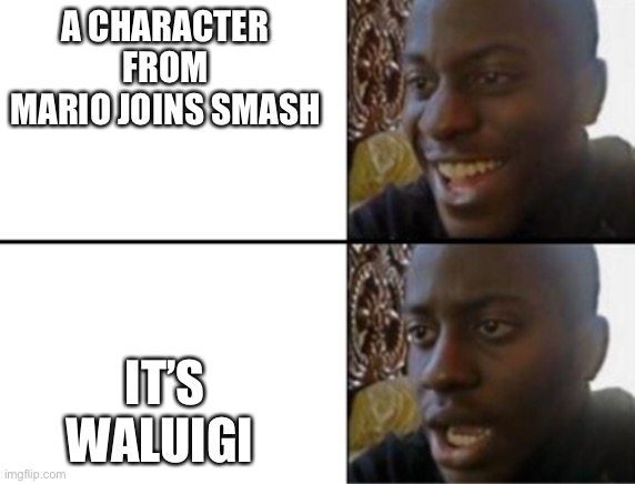 Oh yeah! Oh no... | A CHARACTER FROM MARIO JOINS SMASH IT’S WALUIGI | image tagged in oh yeah oh no | made w/ Imgflip meme maker