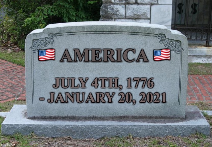 America is dead | 🇺🇸 AMERICA 🇺🇸; JULY 4TH, 1776 - JANUARY 20, 2021 | image tagged in gravestone,2021,election | made w/ Imgflip meme maker