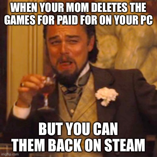 Laughing Leo | WHEN YOUR MOM DELETES THE GAMES FOR PAID FOR ON YOUR PC; BUT YOU CAN THEM BACK ON STEAM | image tagged in memes,laughing leo | made w/ Imgflip meme maker