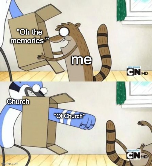 WHY DOES THIS HAPPEN *answer: SELF PROMOTION MOTHERF**KERSSSSSSS* CHURCH GET OUT OF MY OR | "Oh the memories-"; me; Church; "Of Church" | image tagged in mordecai punches rigby through a box | made w/ Imgflip meme maker