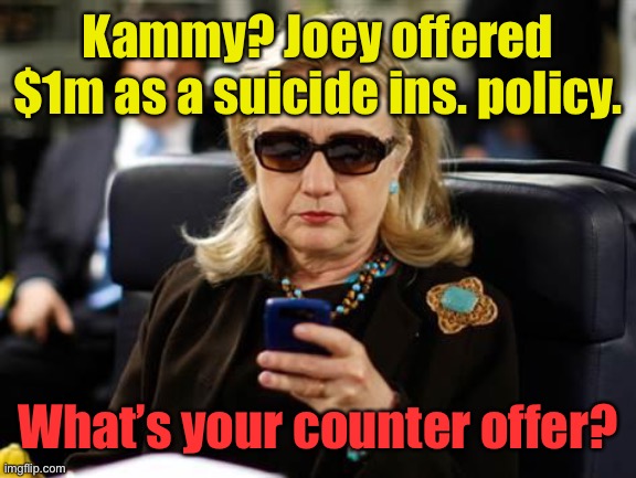 Hillary Clinton Cellphone Meme | Kammy? Joey offered $1m as a suicide ins. policy. What’s your counter offer? | image tagged in memes,hillary clinton cellphone | made w/ Imgflip meme maker