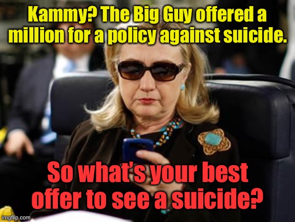 And the Clintons lose another close friend | Kammy? The Big Guy offered a million for a policy against suicide. So what’s your best offer to see a suicide? | image tagged in memes,hillary clinton cellphone,suicide,assisted suicide,joe biden,kamala harris | made w/ Imgflip meme maker