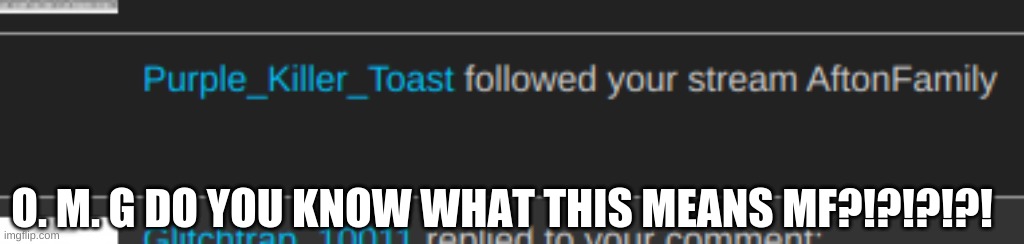 DAD HAS JOINED IMGFLIP!!!!!!! | O. M. G DO YOU KNOW WHAT THIS MEANS MF?!?!?!?! | image tagged in fnaf | made w/ Imgflip meme maker