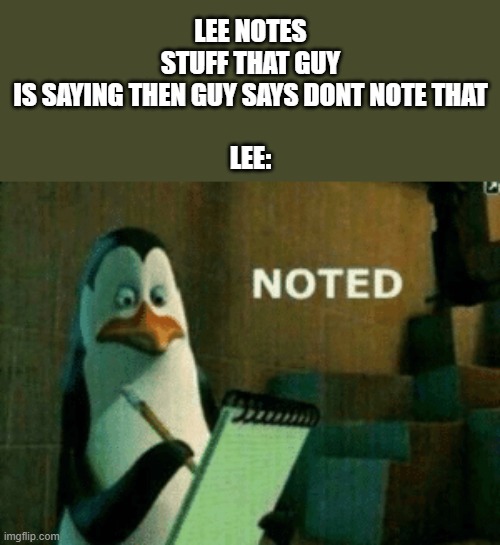 Naruto | LEE NOTES STUFF THAT GUY IS SAYING THEN GUY SAYS DONT NOTE THAT
 
LEE: | image tagged in noted | made w/ Imgflip meme maker