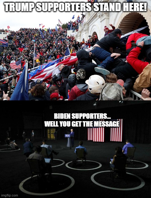Trump Supporters Stand HERE | TRUMP SUPPORTERS STAND HERE! BIDEN SUPPORTERS...
WELL YOU GET THE MESSAGE | image tagged in trump supporters,patriots-protests,patriots-overtake-capitol,national-unrest | made w/ Imgflip meme maker