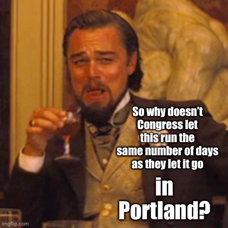 Laughing Leo Meme | So why doesn’t Congress let this run the same number of days as they let it go in Portland? | image tagged in memes,laughing leo | made w/ Imgflip meme maker