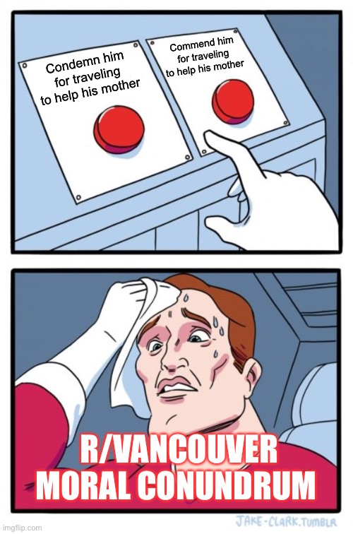 Two Buttons Meme | Commend him for traveling to help his mother; Condemn him for traveling to help his mother; R/VANCOUVER MORAL CONUNDRUM | image tagged in memes,two buttons | made w/ Imgflip meme maker