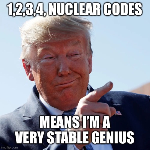 1,2,3,4, NUCLEAR CODES MEANS I’M A VERY STABLE GENIUS | made w/ Imgflip meme maker