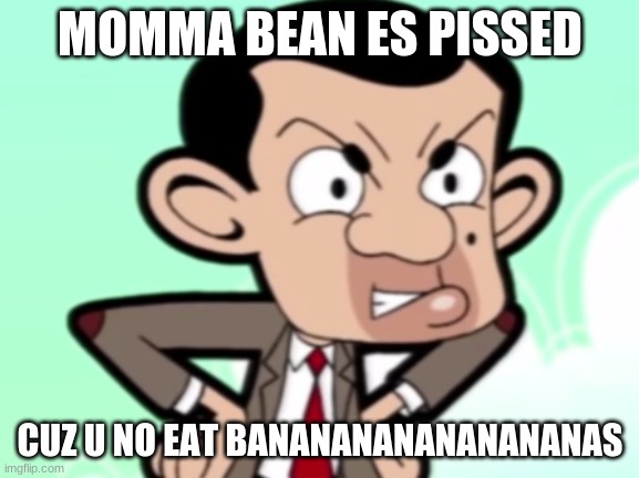 mr bean is mad | MOMMA BEAN ES PISSED; CUZ U NO EAT BANANANANANANANANAS | image tagged in mr bean,weird,random,bored,bananas | made w/ Imgflip meme maker