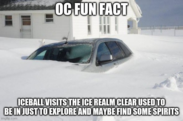 Snow storm Large | OC FUN FACT; ICEBALL VISITS THE ICE REALM CLEAR USED TO BE IN JUST TO EXPLORE AND MAYBE FIND SOME SPIRITS | image tagged in snow storm large | made w/ Imgflip meme maker