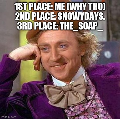 Creepy Condescending Wonka | 1ST PLACE: ME (WHY THO)
2ND PLACE: SNOWYDAYS.
3RD PLACE: THE_SOAP_ | image tagged in memes,creepy condescending wonka | made w/ Imgflip meme maker