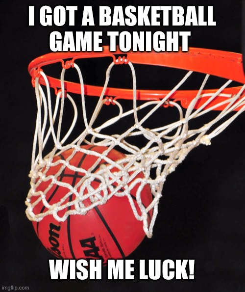 I’ve heard the team we’re up against scratches | I GOT A BASKETBALL GAME TONIGHT; WISH ME LUCK! | image tagged in basketball | made w/ Imgflip meme maker