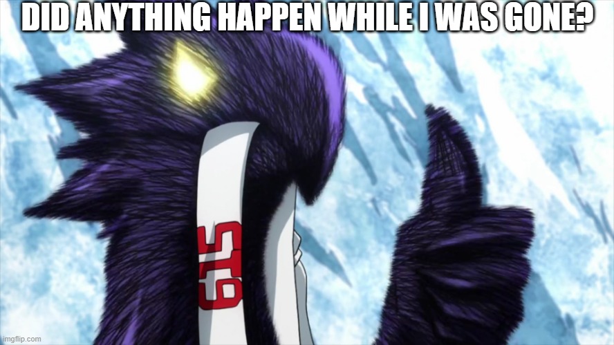 DID ANYTHING HAPPEN WHILE I WAS GONE? | image tagged in dark shadow thumbs up | made w/ Imgflip meme maker