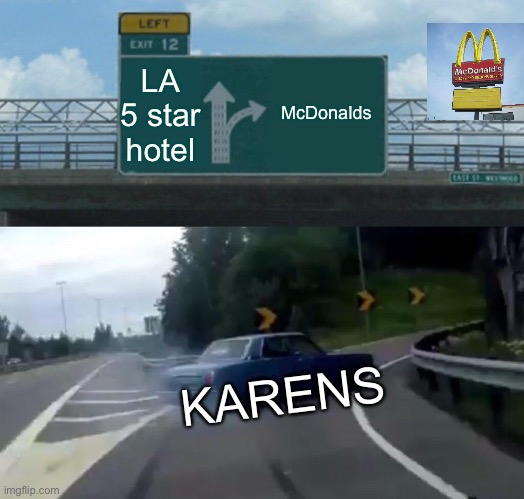 Karens be like | LA 5 star hotel; McDonalds; KARENS | image tagged in memes,left exit 12 off ramp | made w/ Imgflip meme maker