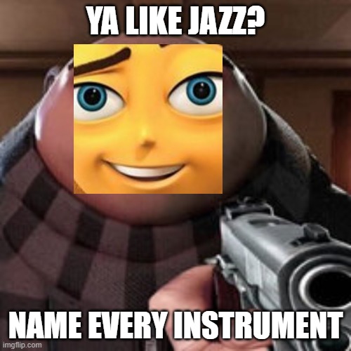 Ya Like Jazz? | YA LIKE JAZZ? NAME EVERY INSTRUMENT | image tagged in oh so you like x name every y,jazz,ya like jazz,meme,memes,funny | made w/ Imgflip meme maker