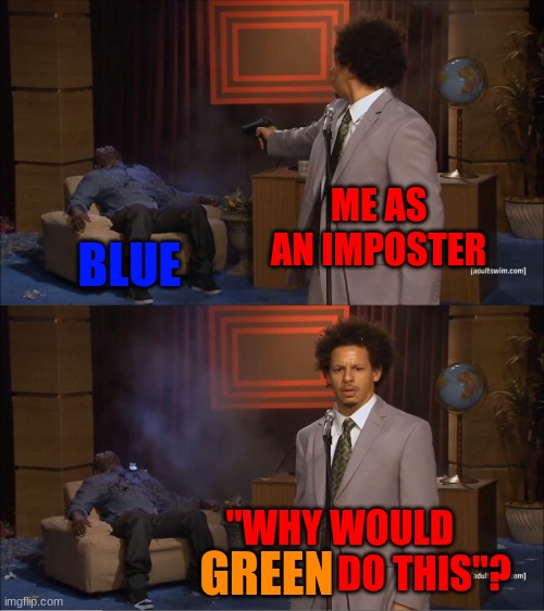 Who Killed Hannibal | ME AS AN IMPOSTER; BLUE; "WHY WOULD                       DO THIS"? GREEN | image tagged in memes,who killed hannibal | made w/ Imgflip meme maker