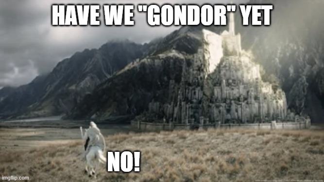 Have We "Gondor" Yet | HAVE WE "GONDOR" YET; NO! | image tagged in where was gondor | made w/ Imgflip meme maker