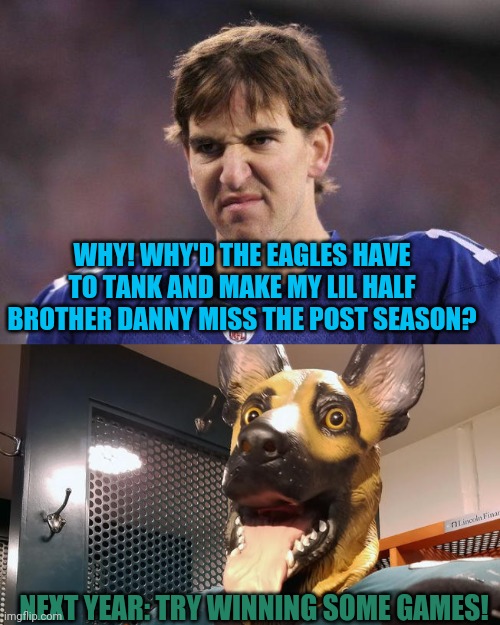 Giant's problems |  WHY! WHY'D THE EAGLES HAVE TO TANK AND MAKE MY LIL HALF BROTHER DANNY MISS THE POST SEASON? NEXT YEAR: TRY WINNING SOME GAMES! | image tagged in eli manning poopy face,philadelphia eagles underdog dog mask,new york,giants,philadelphia eagles | made w/ Imgflip meme maker