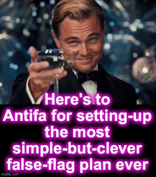 could it be? | Here's to Antifa for setting-up the most simple-but-clever false-flag plan ever | image tagged in memes,leonardo dicaprio cheers,false flag | made w/ Imgflip meme maker