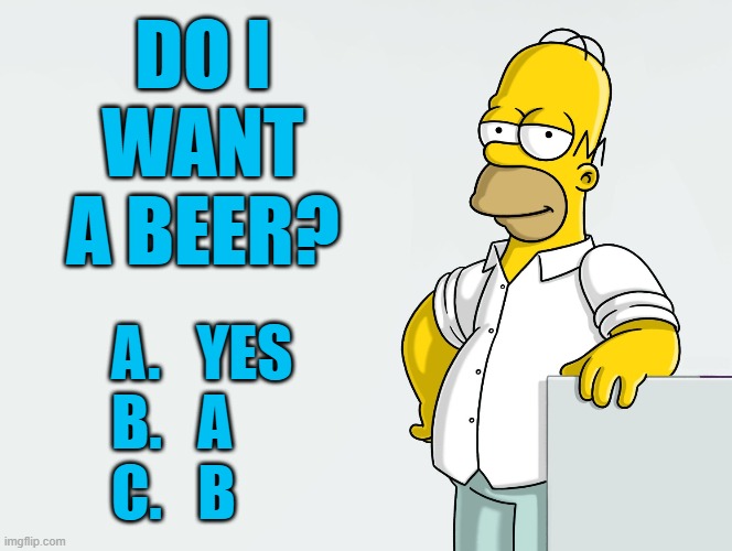 Beer Quiz | DO I
WANT A BEER? A.   YES
B.   A
C.   B | image tagged in beer,simpsons,homer simpson,beers,craft beer,give me a beer | made w/ Imgflip meme maker