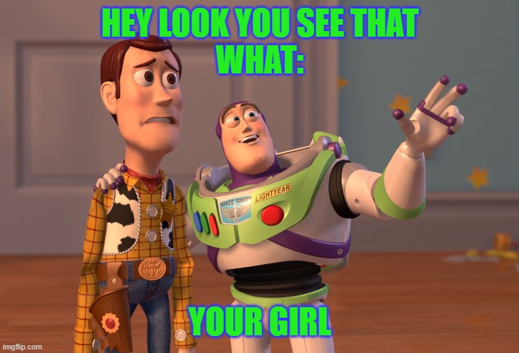 OH nooo | HEY LOOK YOU SEE THAT
WHAT:; YOUR GIRL | image tagged in kill yourself guy | made w/ Imgflip meme maker