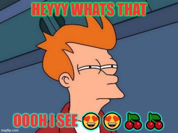 Futurama Fry | HEYYY WHATS THAT; OOOH I SEE 😍😍🍒🍒 | image tagged in memes,futurama fry | made w/ Imgflip meme maker