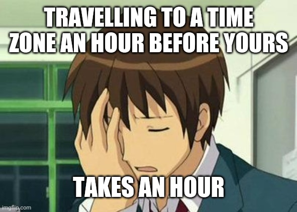 Kyon Face Palm Meme | TRAVELLING TO A TIME ZONE AN HOUR BEFORE YOURS TAKES AN HOUR | image tagged in memes,kyon face palm | made w/ Imgflip meme maker
