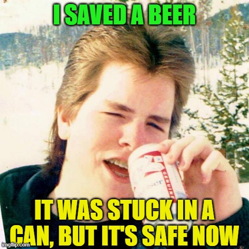 Eighties Teen Meme | I SAVED A BEER; IT WAS STUCK IN A CAN, BUT IT'S SAFE NOW | image tagged in eighties teen,beer,drinking,hold my beer,craft beer,beers | made w/ Imgflip meme maker