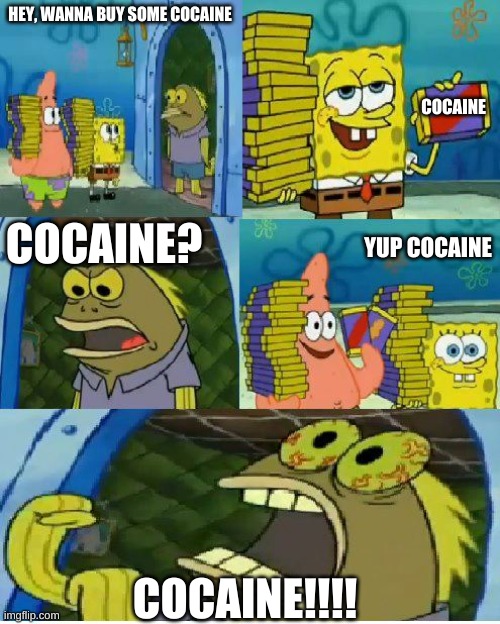 just some goofy goobers |  HEY, WANNA BUY SOME COCAINE; COCAINE; COCAINE? YUP COCAINE; COCAINE!!!! | image tagged in memes,chocolate spongebob | made w/ Imgflip meme maker
